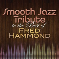 FRED HAMMOND - SMOOTH JAZZ TRIBUTE TO THE BEST OF FRED HAMMOND CD