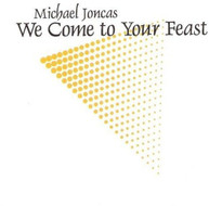 MICHAEL JONCAS - WE COME TO YOUR FEAST CD