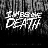 I AM BECOME DEATH - UNFORTUNATE ANTHEMS & SONGS OF NO HOPE CD