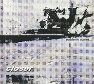 CLOSER - SUDDENLY COMES CD