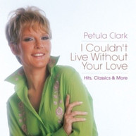PETULA CLARK - I COULDN'T LIVE WITHOUT YOUR LOVE: HITS CLASSICS & CD