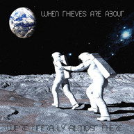 WHEN THIEVES ARE ABOUT - WE'RE LITERALLY ALMOST THERE CD