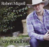 ROBERT MIZZELL - I DON'T WANT TO SAY GOODBYE CD