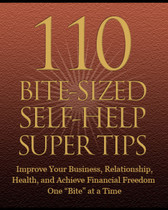 110 Bite-Sized Self Help Super Tips 23 Page eBook. Improve your business, relationships, health, and achieve, financial freedom one "bite" at a time. 