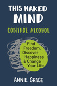 This Naked Mind: Control Alcohol, Find Freedom, Discover Happiness & Change Your Life

