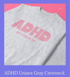 ADHD I get it from my dad. Crew neck designer top. By Angèlé Design. Each top and all of her merch is  one of a kind designed by Riana Angèlé.  use code GIRLMATH for Free shipping off anything from her  crew neck collection and any add ons from POMP!