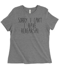 Sorry I Can't, I Have Rehearsal -  women's grey triblend t-shirt