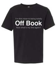 "I am this close to being totally off book.  Now what's my line again?"  Funny rehearsal tee for young actors.