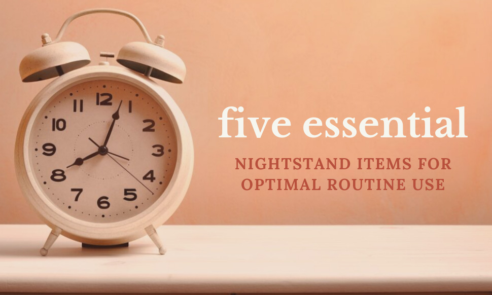 5 Essential Nightstand Items for Optimal Routine Use BiRite Furniture
