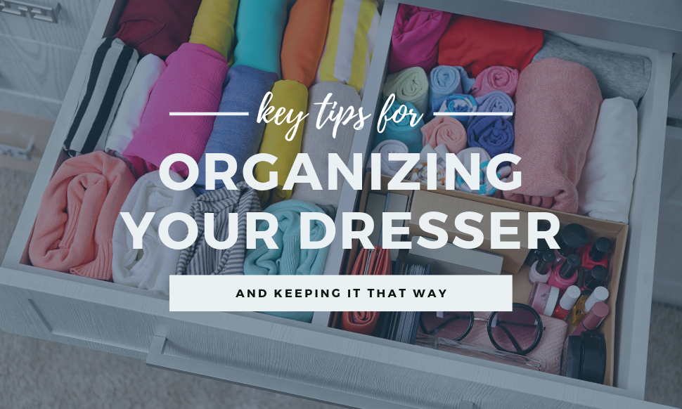 Key Tips For Organizing Your Dresser And Keeping It That Way Bi