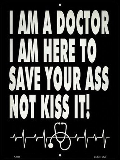 I AM A DOCTOR I AM HERE TO SAVE YOUR ASS, NOT KISS IT!  9" X 12" METAL SIGN, WITH HOLES FOR EASY MOUNTING