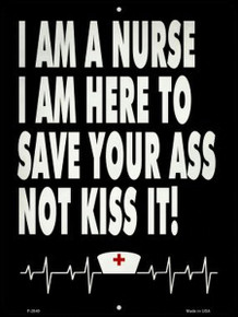 I AM A NURSE  I AM HERE TO SAVE YOUR ASS, NOT KISS IT!  9" X 12" METAL SIGN, WITH HOLES FOR EASY MOUNTING