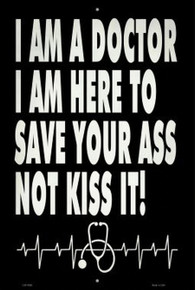 I AM A DOCTOR, I AM HERE TO SAVE YOU'RE ASS, NOT KISS IT!  12" X 16" METAL SIGN, WITH HOLES FOR EASY MOUNTING