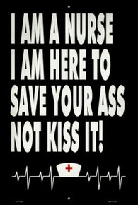 I AM A NURSE, I AM HERE TO SAVE YOU'RE ASS, NOT KISS IT!  12" X 16" METAL SIGN, WITH HOLES FOR EASY MOUNTING