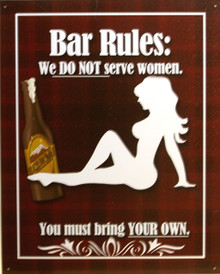 HUMOROUS BAR RULES SIGN, "WE DO NOT SERVE WOMEN, 
YOU MUST BRING YOUR OWN