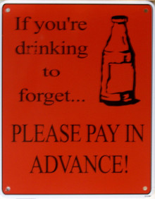 IF YOUR DRINKING TO FORGET...SIGN