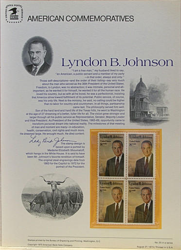 PANEL # 20, U.S. COMMERATIVE PANEL LYNDON B. JOHNSON.., ISSUED 8/27/1973 SCOTT # 1503 PRINTED
ON HEAVY PAPER MEASURING 8  1/2"  X  11  1/4" WITH 4 UNUSED LYNDON B JOHNSON 8 CENT STAMPS
PANELS ISSUED BY U.S. BUREAU OF ENGRAVING REPRESENT MANY HISTORICAL EVENTS IN OUR COUNTRY
PLUS CULTURAL, WILDLIFE, FLORAL, MUSICAL, MOVIES AND COUNTLESS OTHER SUBJECTS, GREAT FOR
 COLLECTORS AND ENTHUSIAST OF A WIDE VARIETY OF INTEREST.  GREAT TO FRAME FOR GIFTS!
UP TO A DOZEN CAN BE SHIPPED USING PRIORITY MAIL FLAT RATE ENVELOPE, FOR THE PRICE OF ONE
(REFUND GIVEN AFTER PANELS ARE SHIPPED TAKES 3-4 DAYS FOR REFUND TO REACH YOUR CARD)
OR YOU CAN SEND ONE OR MORE, FIRST CLASS (NOT INSURED) FOR LESS, YOUR CHOICE.