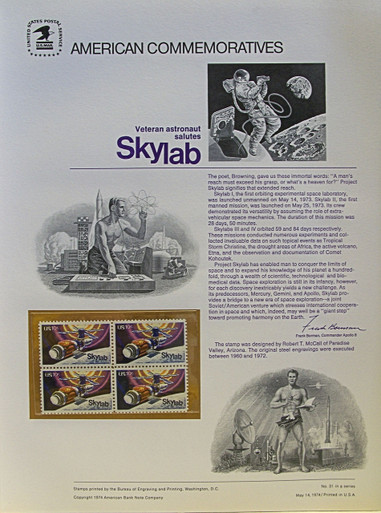 PANEL # 31, U.S. COMMERATIVE PANEL SKYLAB.., ISSUED 5/14/1974 SCOTT # 1529 PRINTED
ON HEAVY PAPER MEASURING 8  1/2"  X  11  1/4" WITH 4 SKY LAB  10 CENT STAMPS
PANELS ISSUED BY U.S. BUREAU OF ENGRAVING REPRESENT MANY HISTORICAL EVENTS IN OUR COUNTRY
PLUS CULTURAL, WILDLIFE, FLORAL, MUSICAL, MOVIES AND COUNTLESS OTHER SUBJECTS, GREAT FOR
 COLLECTORS AND ENTHUSIAST OF A WIDE VARIETY OF INTEREST.  GREAT TO FRAME FOR GIFTS!
UP TO A DOZEN CAN BE SHIPPED USING PRIORITY MAIL FLAT RATE ENVELOPE, FOR THE PRICE OF ONE
(REFUND GIVEN AFTER PANELS ARE SHIPPED TAKES 3-4 DAYS FOR REFUND TO REACH YOUR CARD)
OR YOU CAN SEND ONE OR MORE, FIRST CLASS (NOT INSURED) FOR LESS, YOUR CHOICE.