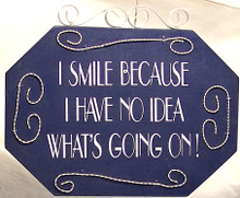 WOOD, METAL & WIRE SMALL SIGN - I SMILE BECAUSE I HAVE NO IDEA WHAT'S GOING ON MEASURES 7 1/2" X 3/8" X 6"