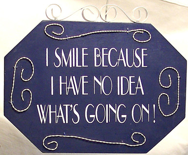 WOOD, METAL & WIRE SMALL SIGN - I SMILE BECAUSE I HAVE NO IDEA WHAT'S GOING ON MEASURES 7 1/2" X 3/8" X 6"