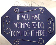 WOOD, METAL & WIRE SMALL SIGN - IF YOU HAVE NOTHING TO DO DON'T DO IT HERE MEASURES 7 1/2" X 3/8" X 6"