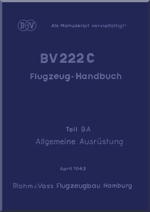Blohm & Voss BV-222 C Aircraft Handbook Instructions Manual - General Equipment - Flugzeug-Handbuch Allgemeine Ausrustung - Teil 9A (German Language) - 1943