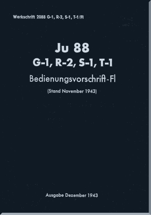 Junker JU 88 G-1, R-2, S-1, T-1  Aircraft   Operating Instructions Manual ,  Bedienungsvorschrift-Fl  -169 pages  (German Language), 1943
