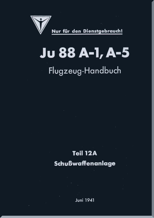 Junker JU 88 A-1, A-5   Aircraft  Operating  Manual , Part 12A - Firearms Facility, Flugzeug-Handbuch  - Teil 12 A - Schußwaffenanlage - 178 pages    (German Language) -1941