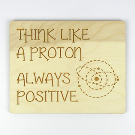 "Think Like A Proton. Always Positive." Wood Sign