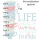 Life Is Like A Teacup - Personalisation Options