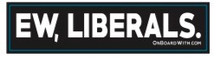 EW, LIBERALS - President Donald Trump 6 x 1.375 Inch Political Bumper Sticker