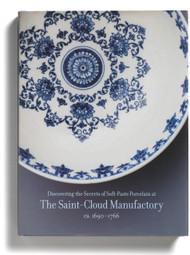Discovering the Secrets of Soft-Paste Porcelain at the Saint-Cloud Manufactory, ca. 1690-1766, edited by Bertrand Rondot