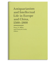 Antiquarianism and Intellectual Life in Europe and China, edited by Peter N. Miller and François Louis