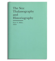 The Sea: Thalassography and Historiography, edited by Peter N. Miller