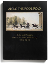 Along the Royal Road, Berlin and Potsdam in KPM Porcelain and Painting 1815-1848, edited by Derek Ostergard