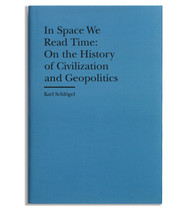 In Space We Read Time: On the History of Civilization and Geopolitics by Karl Schlögel, translated by Gerrit Jackson 
