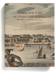 Dutch New York, between East and West: The World of Margrieta van Varick, edited by Deborah Krohn, Peter N. Miller, and Marybeth De Filippis