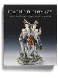 Fragile Diplomacy: Meissen Porcelain for European Courts, ca. 1710-63, edited by Maureen Cassidy Geiger