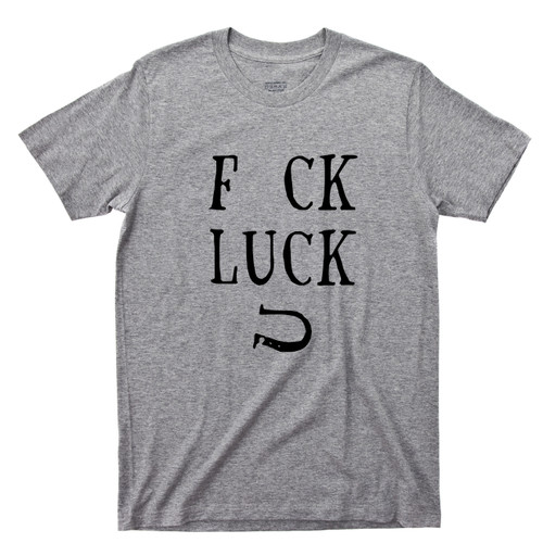 Fuck Luck T Shirt Don't Need A Lucky Horseshoe Or Good Luck Charm Sarcastic Humorous  Funny Gray Tee