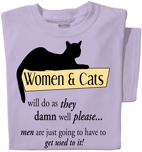 Women & Cats will do as they damn well please, Men are just going to have to get used to it! T-shirt