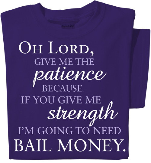 Oh Lord, give me the patience because if you give me strength I'm going to need bail money T-shirt