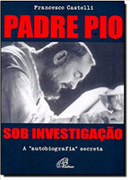 Padre Pio Sob Investigação. A Autobiografia Secreta