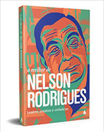 O melhor de Nelson Rodrigues: Teatro, contos e crônicas