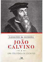 João Calvino: coletânea de escritos - Série clássicos da Reforma