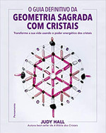 O guia definitivo da geometria sagrada com cristais: Transforme a sua vida usando o poder energético dos cristais