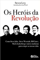 Os heróis da revolução: Como Steve Jobs, Steve Wozniak, Bill Gates, Mark Zuckerberg e outros mudaram para sempre as nossas vidas