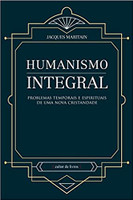 Humanismo Integral Problemas Temporais e Espirituais de Uma Nova Cristandade