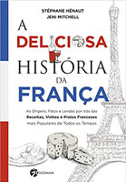 A Deliciosa História da França: As Origens, Fatos e Lendas por trás das Receitas, Vinhos e Pratos Franceses mais Populares de Todos os Tempos