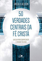 50 Verdades Centrais Da Fé Cristã - Um Guia Para Compreender E Ensinar Teologia