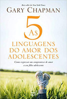 As 5 linguagens do amor dos adolescentes: Como expressar um compromisso de amor a seu filho adolescente 